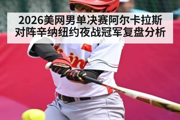 2026美网男单决赛阿尔卡拉斯对阵辛纳纽约夜战冠军复盘分析